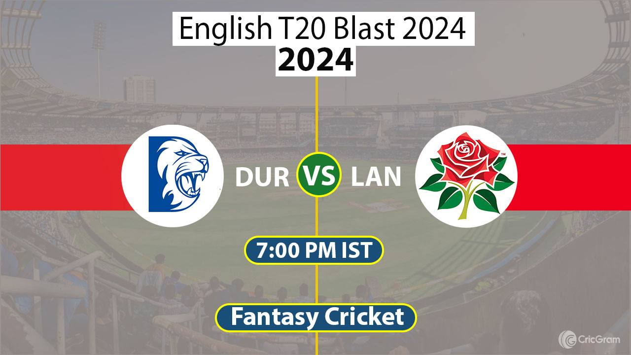 DUR vs LAN Dream11 Prediction T20 Blast 2024, Dream Team