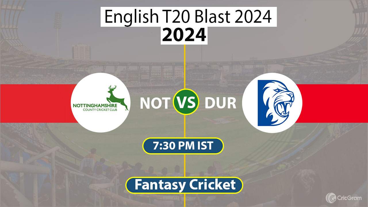 NOT vs DUR Dream11 Prediction T20 Blast 2024, Dream Team